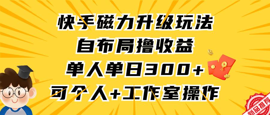 （9368期）快手磁力升级玩法，自布局撸收益，单人单日300+，个人工作室均可操作-哔搭谋事网-原创客谋事网