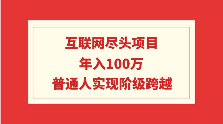 （9250期）互联网尽头项目：年入100W，普通人实现阶级跨越-哔搭谋事网-原创客谋事网