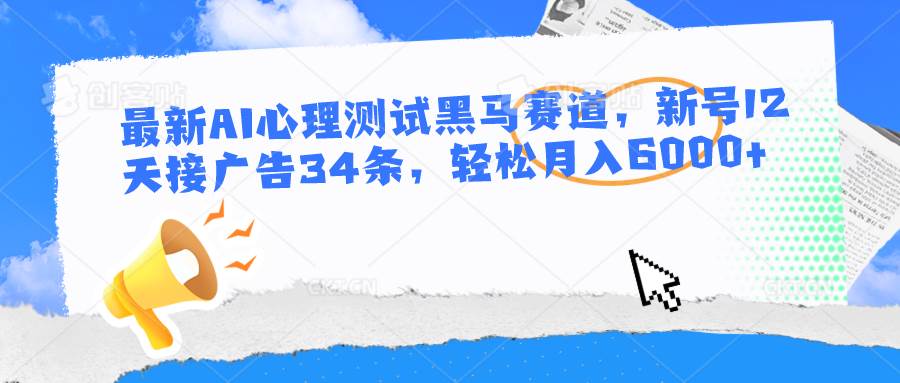 最新AI心理测试黑马赛道，新号12天接广告34条，轻松月入6000+-哔搭谋事网-原创客谋事网