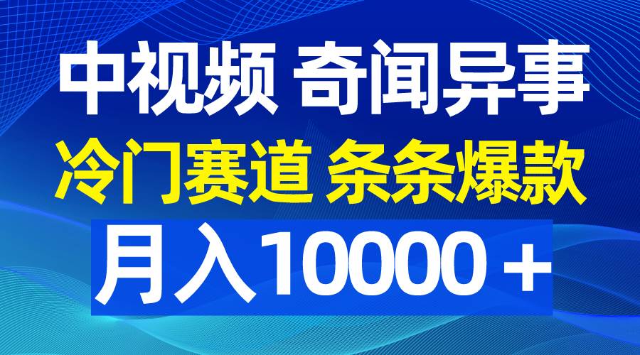 （9627期）中视频奇闻异事，冷门赛道条条爆款，月入10000＋-哔搭谋事网-原创客谋事网