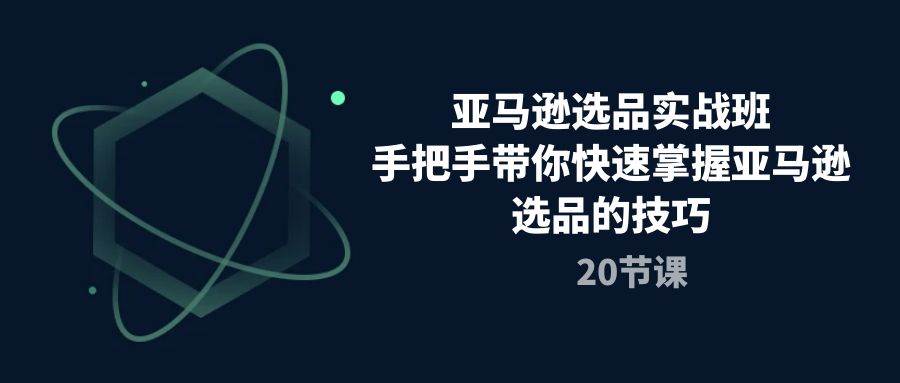 （10533期）亚马逊选品实战班，手把手带你快速掌握亚马逊选品的技巧（20节课）-哔搭谋事网-原创客谋事网