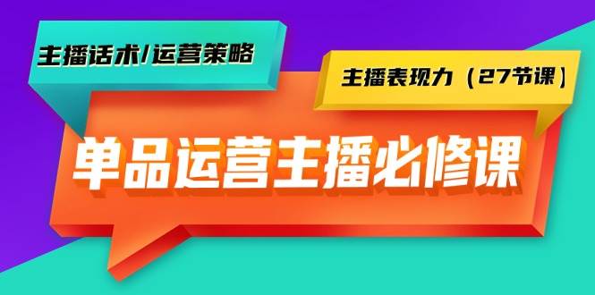 （9424期）单品运营实操主播必修课：主播话术/运营策略/主播表现力（27节课）-哔搭谋事网-原创客谋事网