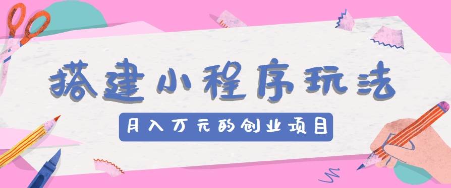 搭建小程序玩法分享，如何开启月收入万元的创业项目-哔搭谋事网-原创客谋事网