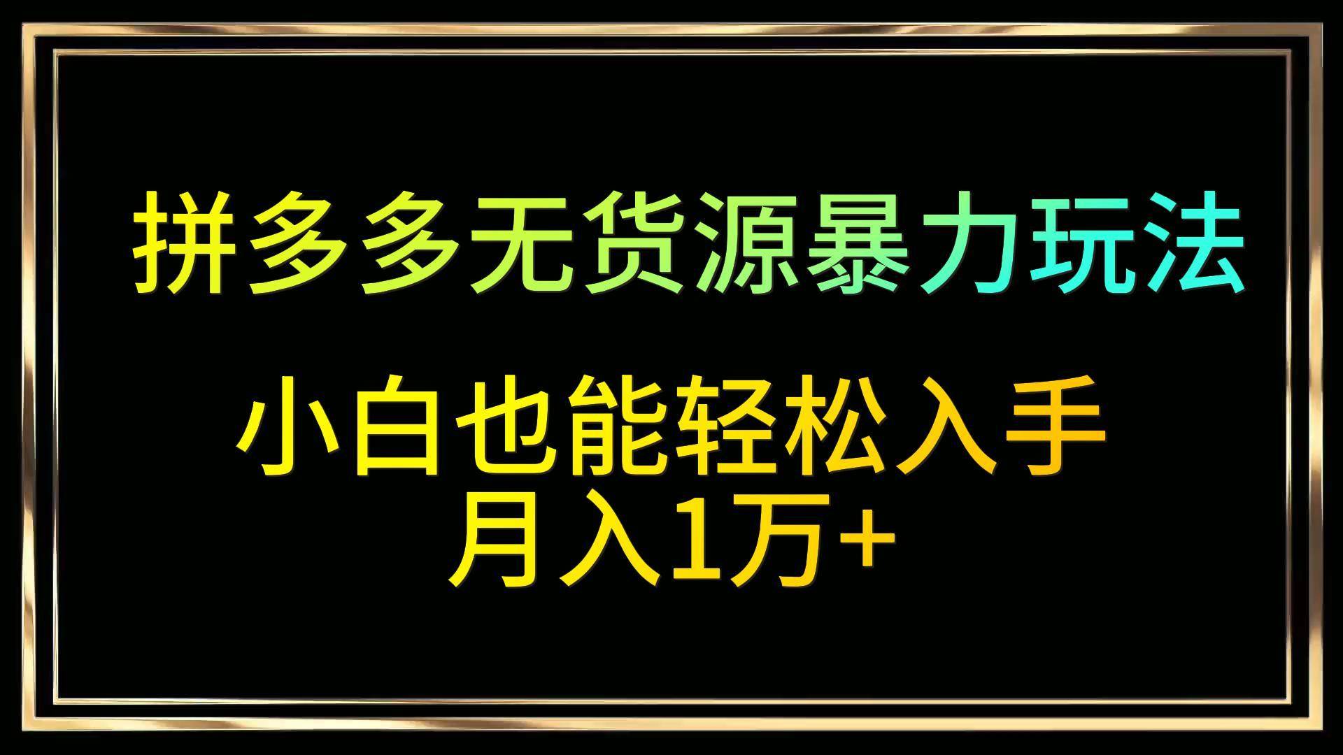 拼多多无货源暴力玩法，全程干货，小白也能轻松入手，月入1万+-哔搭谋事网-原创客谋事网