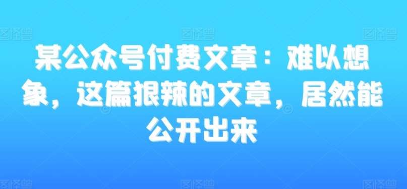 某公众号付费文章：难以想象，这篇狠辣的文章，居然能公开出来-哔搭谋事网-原创客谋事网