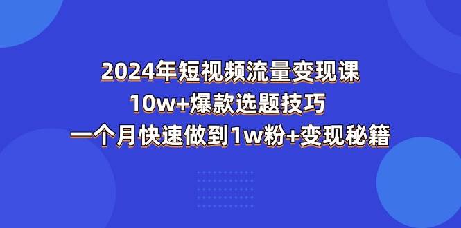 （11299期）2024年短视频-流量变现课：10w+爆款选题技巧 一个月快速做到1w粉+变现秘籍-哔搭谋事网-原创客谋事网