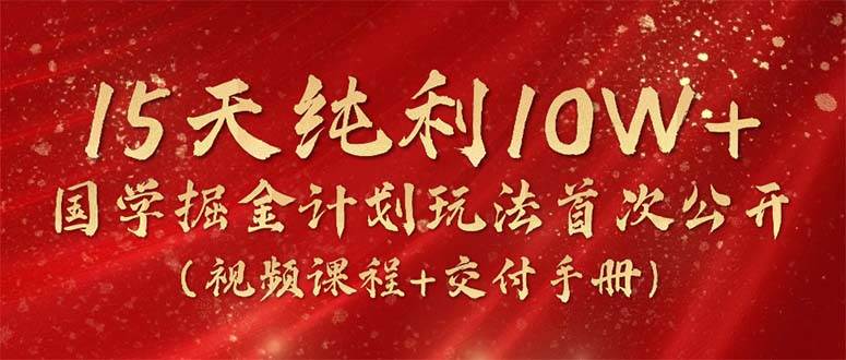 （10405期）15天纯利10W+，国学掘金计划2024玩法全网首次公开（视频课程+交付手册）-哔搭谋事网-原创客谋事网