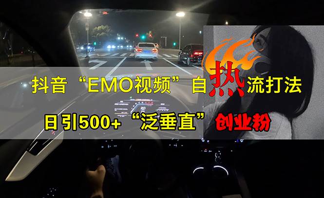 （13029期）抖音EMO视频自热打法，日引500+“泛垂直”创业粉-哔搭谋事网-原创客谋事网