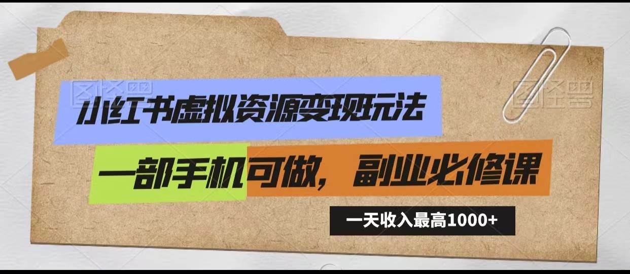 小红书虚拟资源变现玩法，一天最高收入1000+一部手机可做，新手必修课-哔搭谋事网-原创客谋事网