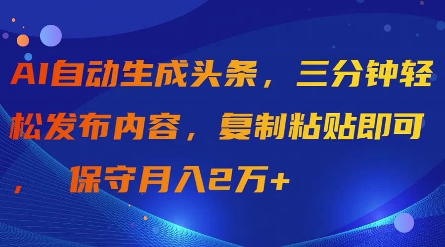 （9811期）AI自动生成头条，三分钟轻松发布内容，复制粘贴即可， 保守月入2万+-哔搭谋事网-原创客谋事网