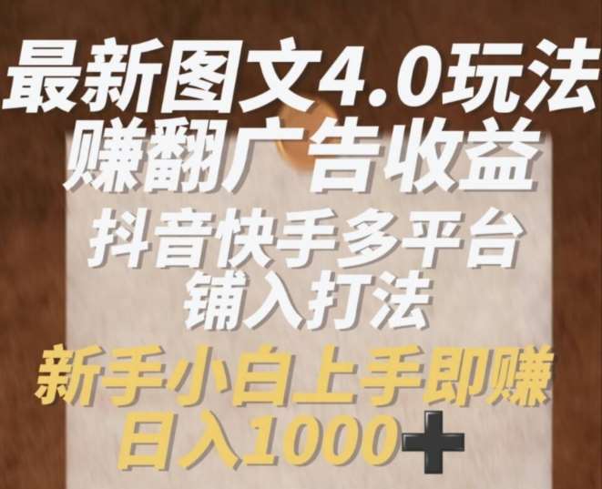 最新图文4.0玩法赚翻广告收益，抖音快手多平台铺入打法，新手小自上手即赚入1k【揭秘】-哔搭谋事网-原创客谋事网