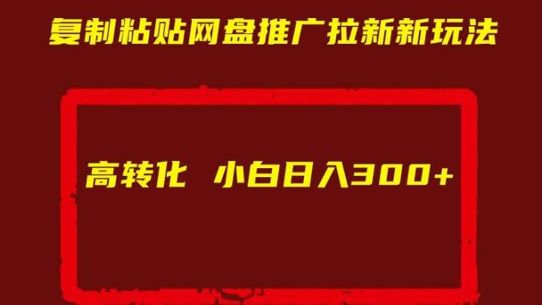 复制粘贴网盘推广拉新新玩法高转化小白日入300+【揭秘】-哔搭谋事网-原创客谋事网