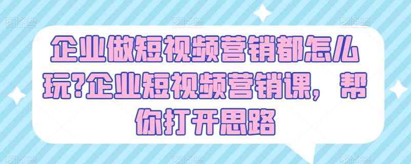 企业做短视频营销都怎么玩?企业短视频营销课，帮你打开思路-哔搭谋事网-原创客谋事网