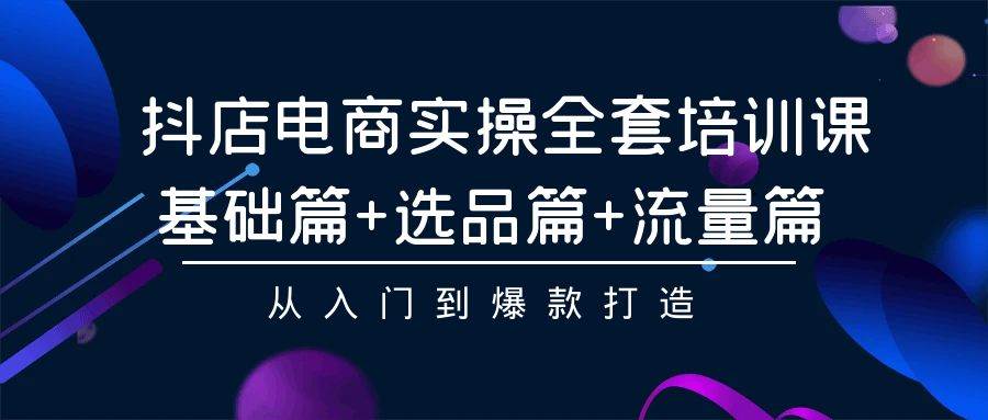 （9604期）抖店电商实操全套培训课：基础篇+选品篇+流量篇，从入门到爆款打造-哔搭谋事网-原创客谋事网