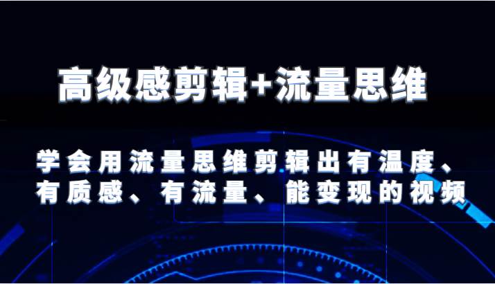 高级感剪辑+流量思维 学会用流量思维剪辑出有温度、有质感、有流量、能变现的视频-哔搭谋事网-原创客谋事网