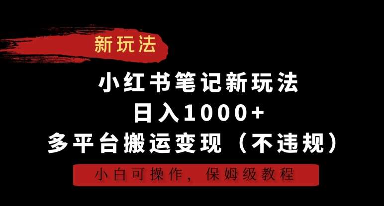 小红书笔记新玩法，日入1000+，多平台搬运变现（不违规），小白可操作，保姆级教程【揭秘】-哔搭谋事网-原创客谋事网