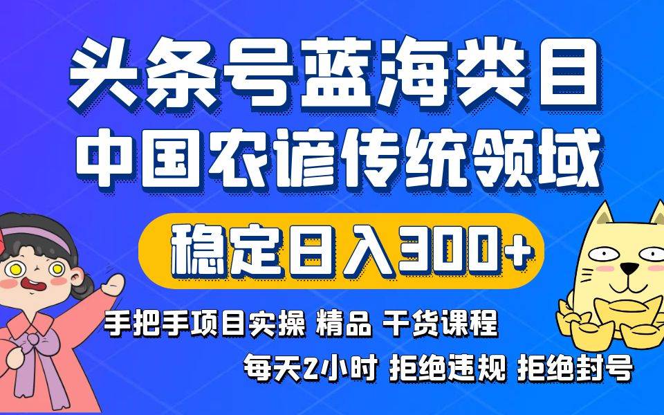 （8595期）头条号蓝海类目传统和农谚领域实操精品课程拒绝违规封号稳定日入300+-哔搭谋事网-原创客谋事网