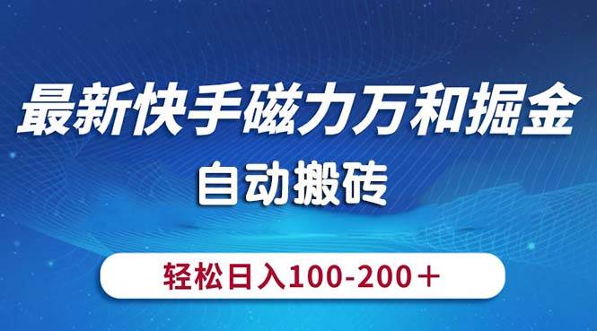 （10956期）最新快手磁力万和掘金，自动搬砖，轻松日入100-200，操作简单-哔搭谋事网-原创客谋事网