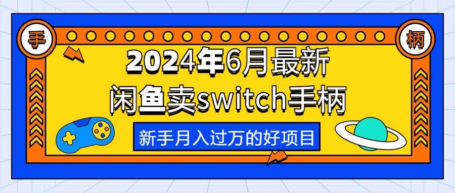 （10831期）2024年6月最新闲鱼卖switch游戏手柄，新手月入过万的第一个好项目-哔搭谋事网-原创客谋事网