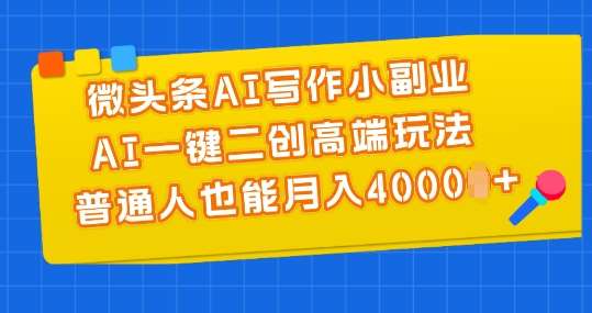 微头条AI写作小副业，AI一键二创高端玩法 普通人也能月入4000+【揭秘】-哔搭谋事网-原创客谋事网