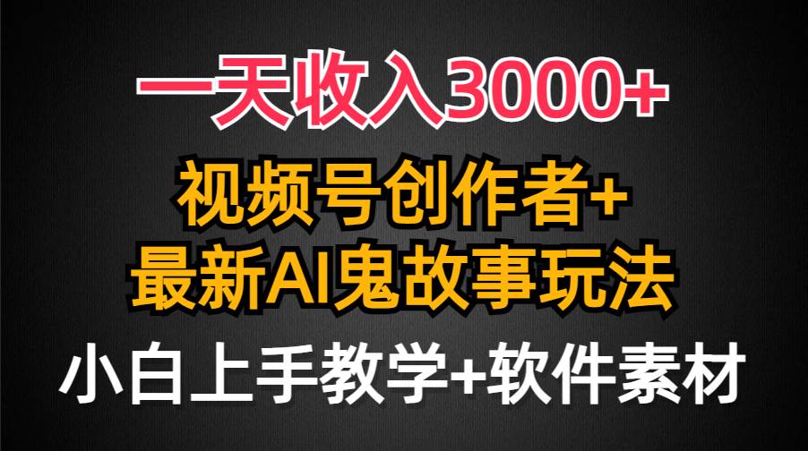 （9445期）一天收入3000+，视频号创作者AI创作鬼故事玩法，条条爆流量，小白也能轻…-哔搭谋事网-原创客谋事网