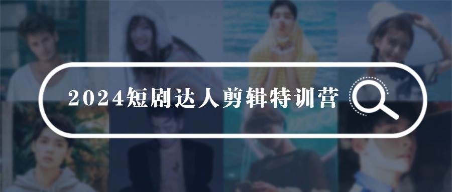 （9688期）2024短剧达人剪辑特训营，适合宝爸宝妈的0基础剪辑训练营（51节课）-哔搭谋事网-原创客谋事网