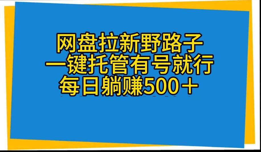 （10468期）网盘拉新野路子，一键托管有号就行，全自动代发视频，每日躺赚500＋-哔搭谋事网-原创客谋事网