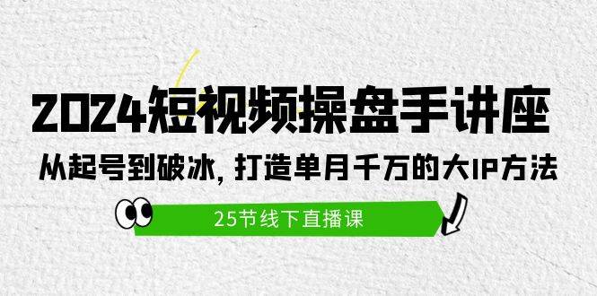 （9970期）2024短视频操盘手讲座：从起号到破冰，打造单月千万的大IP方法（25节）-哔搭谋事网-原创客谋事网