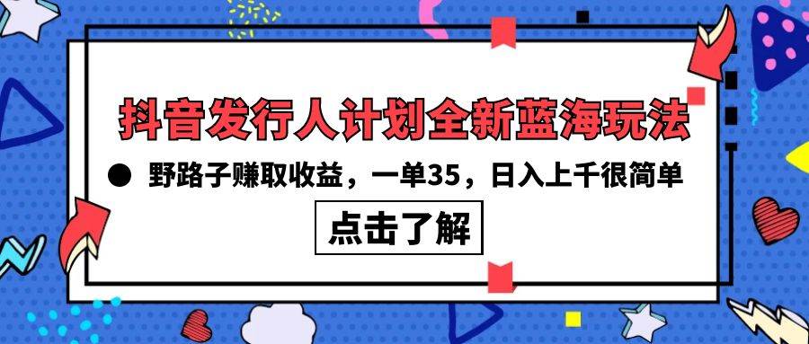 （10067期）抖音发行人计划全新蓝海玩法，野路子赚取收益，一单35，日入上千很简单!-哔搭谋事网-原创客谋事网