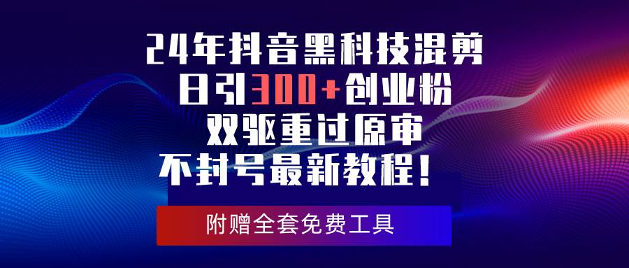 （10212期）24年抖音黑科技混剪日引300+创业粉，双驱重过原审不封号最新教程！-哔搭谋事网-原创客谋事网