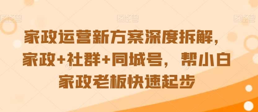 家政运营新方案深度拆解，家政+社群+同城号，帮小白家政老板快速起步-哔搭谋事网-原创客谋事网