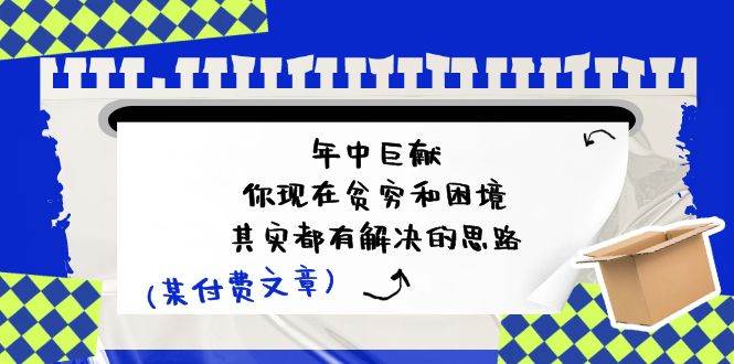 （11472期）某付费文：年中巨献-你现在贫穷和困境，其实都有解决的思路 (进来抄作业)-哔搭谋事网-原创客谋事网