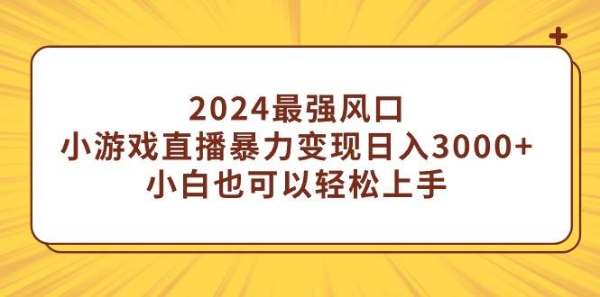 （9342期）2024最强风口，小游戏直播暴力变现日入3000+小白也可以轻松上手-哔搭谋事网-原创客谋事网