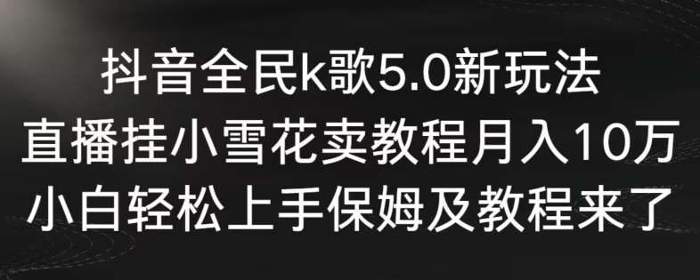 抖音全民k歌5.0新玩法，直播挂小雪花卖教程月入10万，小白轻松上手，保姆及教程来了【揭秘】-哔搭谋事网-原创客谋事网