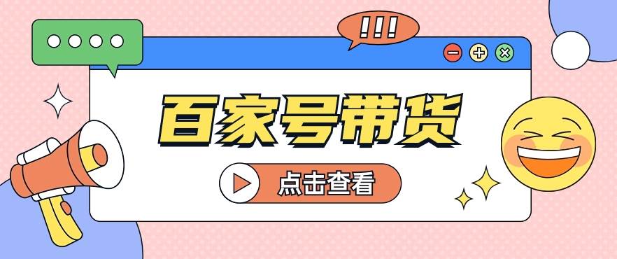 百家号带货玩法，直接复制粘贴发布，一个月单号也能变现2000+！【视频教程】-哔搭谋事网-原创客谋事网