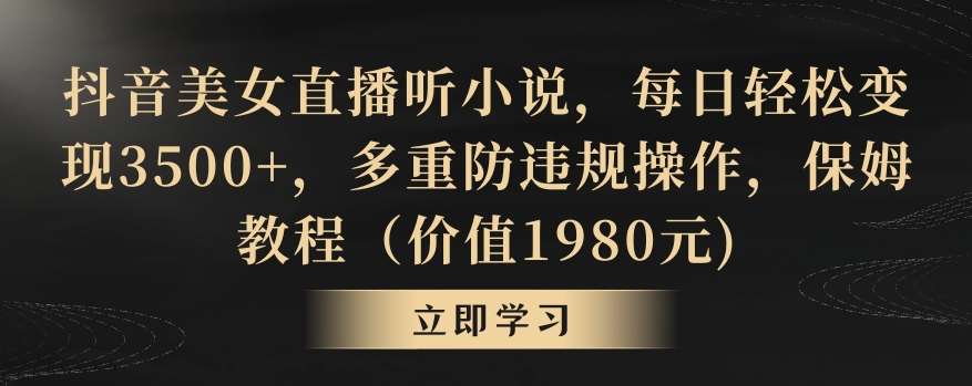 抖音美女直播听小说，每日轻松变现3500+，多重防违规操作，保姆教程（价值1980元)【揭秘】-哔搭谋事网-原创客谋事网