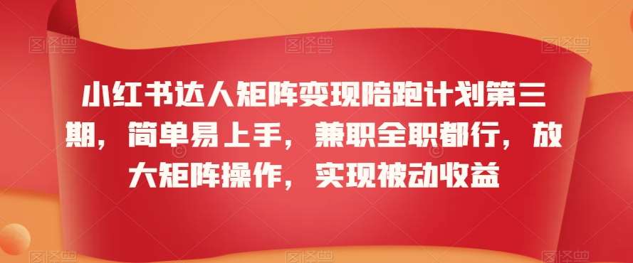 小红书达人矩阵变现陪跑计划第三期，简单易上手，兼职全职都行，放大矩阵操作，实现被动收益-哔搭谋事网-原创客谋事网