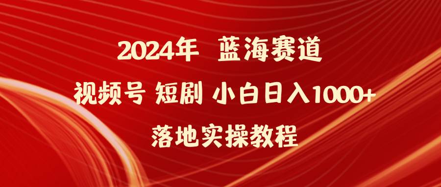 （9634期）2024年蓝海赛道视频号短剧 小白日入1000+落地实操教程-哔搭谋事网-原创客谋事网