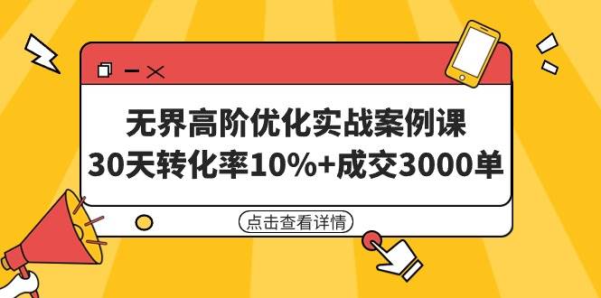 （9409期）无界高阶优化实战案例课，30天转化率10%+成交3000单（8节课）-哔搭谋事网-原创客谋事网