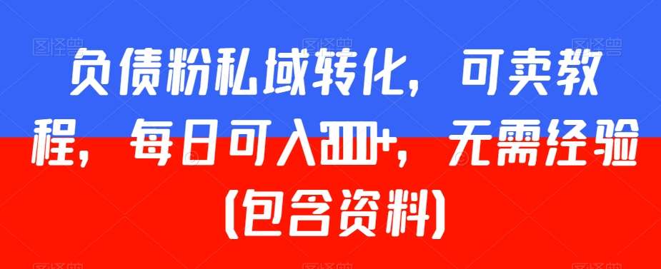 负债粉私域转化，可卖教程，每日可入2000+，无需经验（包含资料）【揭秘】-哔搭谋事网-原创客谋事网