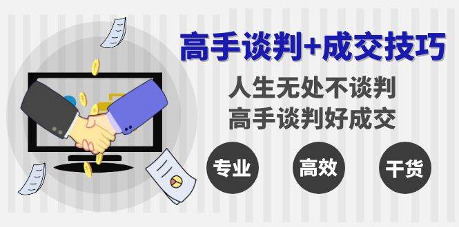 （8837期）高手谈判+成交技巧：人生无处不谈判，高手谈判好成交（25节课）-哔搭谋事网-原创客谋事网