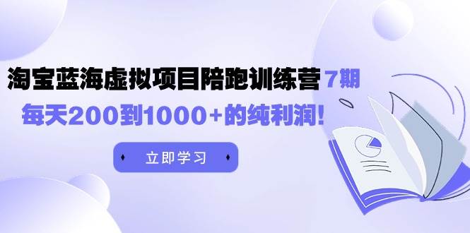 （9541期）黄岛主《淘宝蓝海虚拟项目陪跑训练营7期》每天200到1000+的纯利润-哔搭谋事网-原创客谋事网