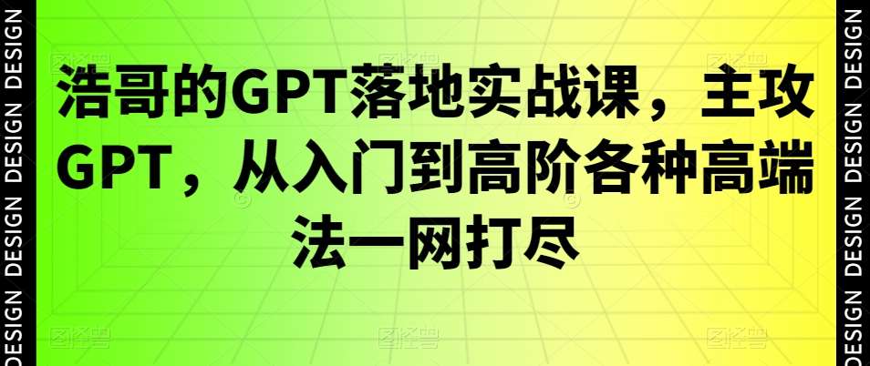 浩哥的GPT落地实战课，主攻GPT，从入门到高阶各种高端法一网打尽-哔搭谋事网-原创客谋事网