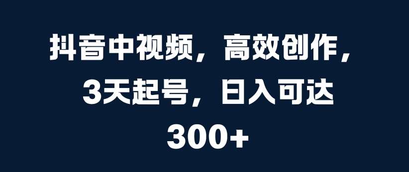 抖音中视频，高效创作，3天起号，日入可达3张【揭秘】-哔搭谋事网-原创客谋事网