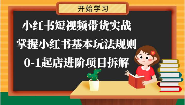 小红书短视频带货实战-掌握小红书基本玩法规则，0-1起店进阶项目拆解-哔搭谋事网-原创客谋事网