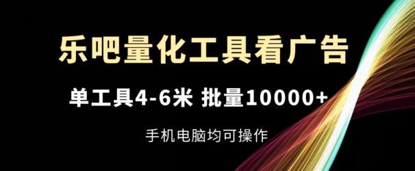 乐吧量化工具看广告，单工具4-6米，批量1w+，手机电脑均可操作【揭秘】-哔搭谋事网-原创客谋事网