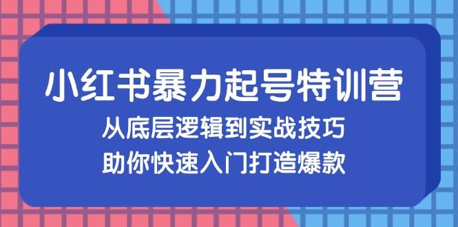 （13003期）小红书暴力起号训练营，从底层逻辑到实战技巧，助你快速入门打造爆款-哔搭谋事网-原创客谋事网