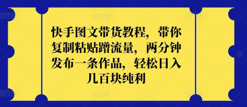 快手图文带货教程，带你复制粘贴蹭流量，两分钟发布一条作品，轻松日入几百块纯利【揭秘】-哔搭谋事网-原创客谋事网