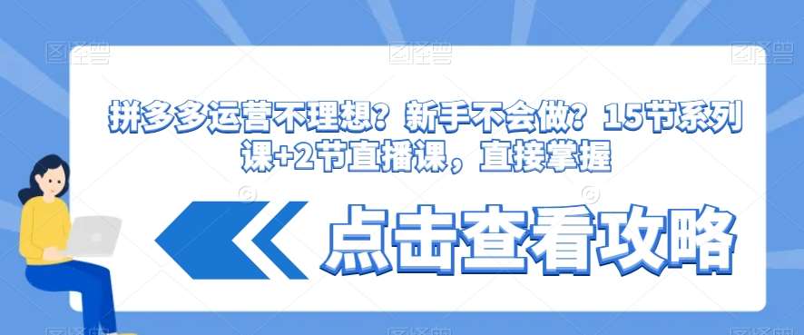 拼多多运营不理想？新手不会做？​15节系列课+2节直播课，直接掌握-哔搭谋事网-原创客谋事网