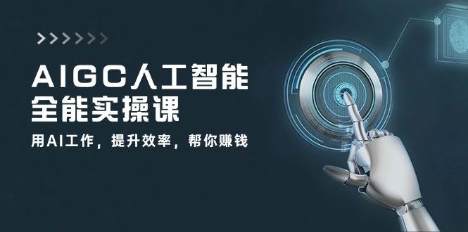 AIGC人工智能全能实操课：用AI工作，提升效率，帮你赚钱（33节课）-哔搭谋事网-原创客谋事网